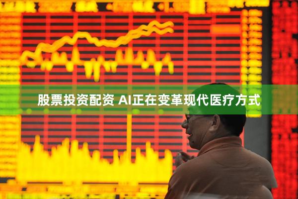 股票投资配资 AI正在变革现代医疗方式
