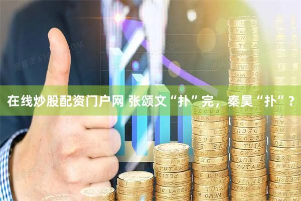 在线炒股配资门户网 张颂文“扑”完，秦昊“扑”？