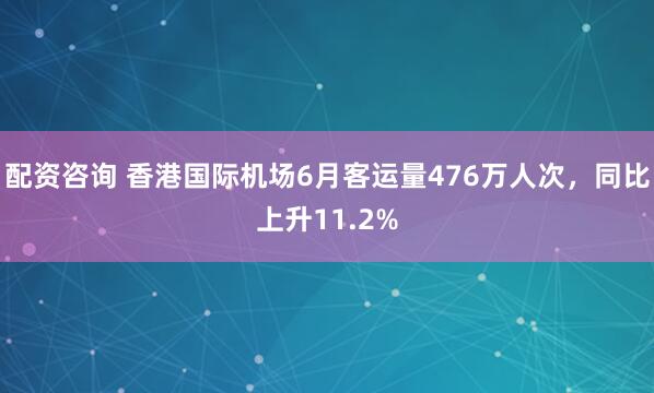 配资咨询 香港国际机场6月客运量476万人次，同比上升11.2%