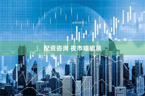 配资咨询 夜市嬉喷泉