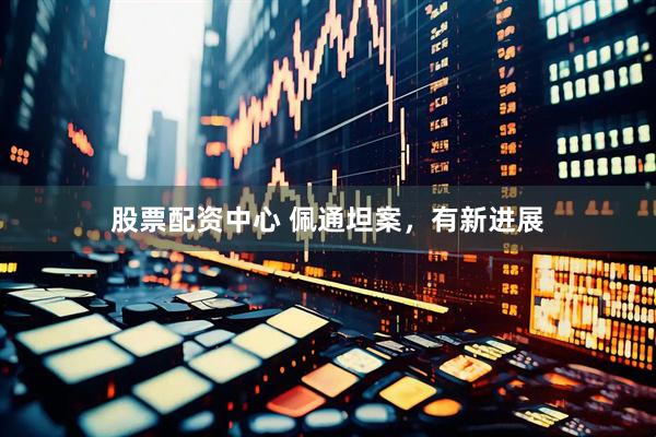 股票配资中心 佩通坦案，有新进展
