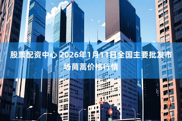 股票配资中心 2026年1月11日全国主要批发市场茼蒿价格行情