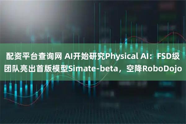 配资平台查询网 AI开始研究Physical AI：FSD级团队亮出首版模型Simate-beta，空降RoboDojo